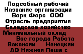 Подсобный рабочий › Название организации ­ Ворк Форс, ООО › Отрасль предприятия ­ Складское хозяйство › Минимальный оклад ­ 27 000 - Все города Работа » Вакансии   . Ненецкий АО,Нижняя Пеша с.